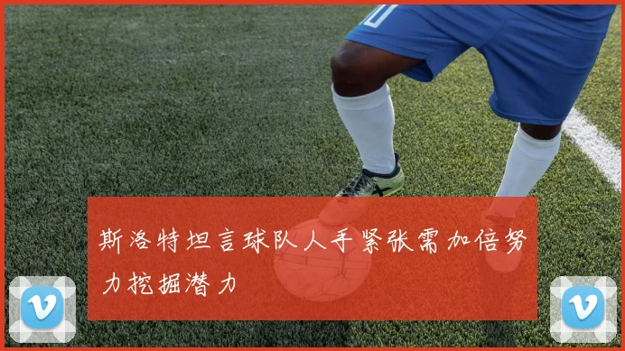 斯洛特坦言球队人手紧张需加倍努力挖掘潜力