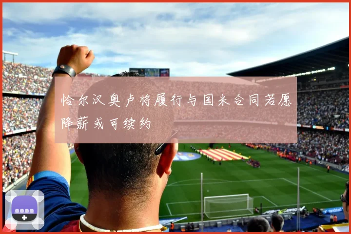 恰尔汉奥卢将履行与国米合同若愿降薪或可续约