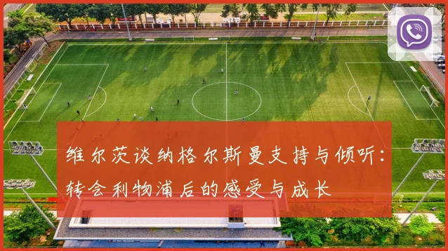 维尔茨谈纳格尔斯曼支持与倾听：转会利物浦后的感受与成长