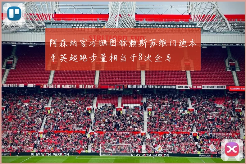 阿森纳官方晒图称赖斯苏维门迪本季英超跑步量相当于8次全马