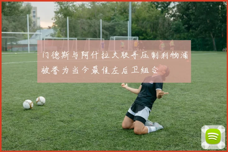门德斯与阿什拉夫联手压制利物浦被誉为当今最佳左后卫组合