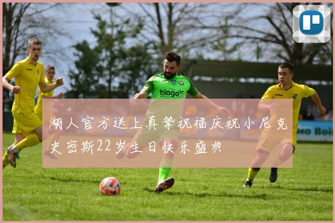 湖人官方送上真挚祝福庆祝小尼克史密斯22岁生日快乐盛典