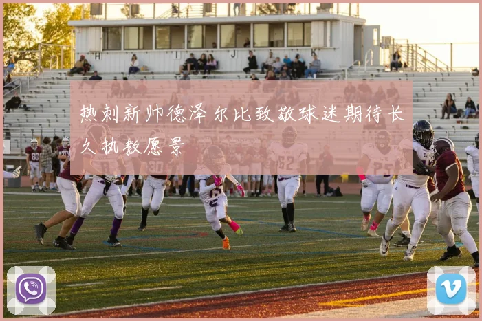 热刺新帅德泽尔比致敬球迷期待长久执教愿景