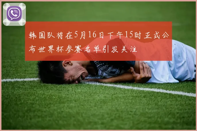 韩国队将在5月16日下午15时正式公布世界杯参赛名单引发关注