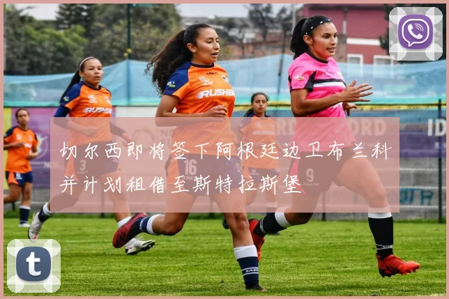 切尔西即将签下阿根廷边卫布兰科并计划租借至斯特拉斯堡