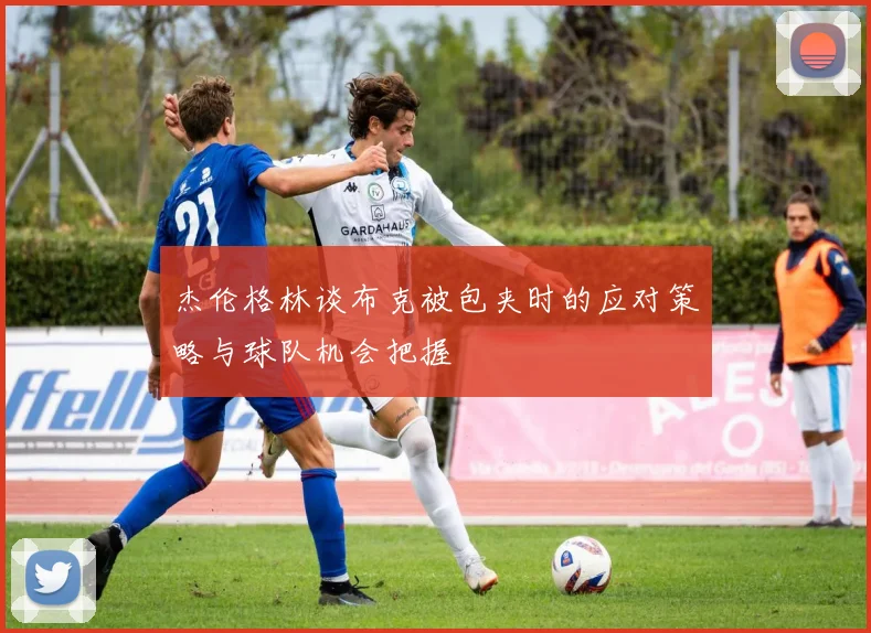 杰伦格林谈布克被包夹时的应对策略与球队机会把握