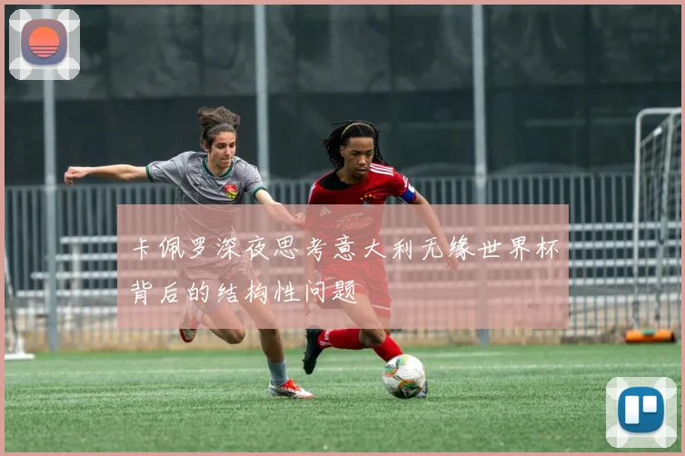 卡佩罗深夜思考意大利无缘世界杯背后的结构性问题