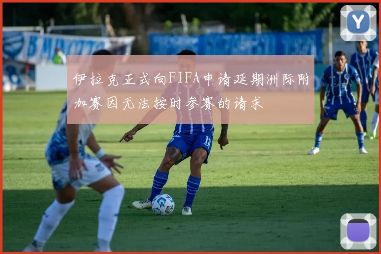 伊拉克正式向FIFA申请延期洲际附加赛因无法按时参赛的请求