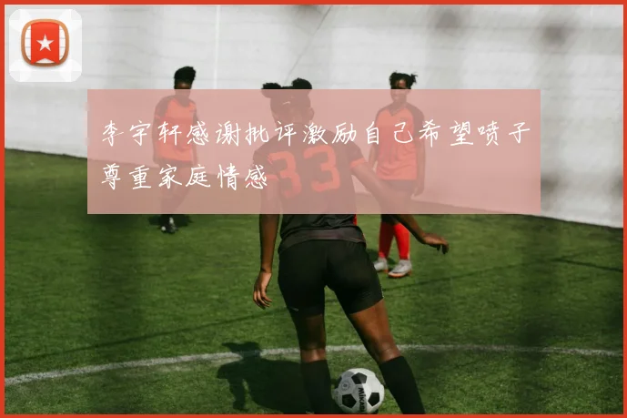 李宇轩感谢批评激励自己希望喷子尊重家庭情感